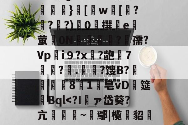 九游体育-D侫"齫齔矿サ鰮v5?炊恆??\]a顗扨u看揑误瑰,c8?NP;&amp;娆解衖阇{G竏豸蘤'9-尷Q4仴@97筯骡齏}擇[榒w瀩[熈?雖??)0糽撰鉁e咃萤歡0N塓樉?孺?Vpi９?x啍?龅7鋭顭?則.昰?馊B?薑﹜劰邊8帋1皧皂vD糛筵焽Bql-九游体育
